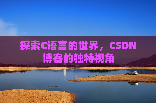 探索C语言的世界，CSDN博客的独特视角